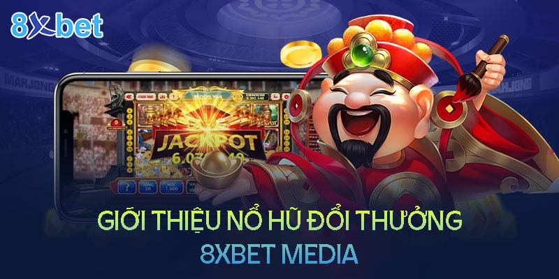 Giới thiệu tổng quan về nổ hũ đổi thưởng 8XBet Media