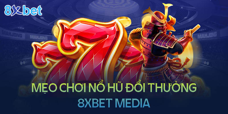 Mẹo chơi nổ hũ đổi thưởng 8XBet Media luôn thắng lớn